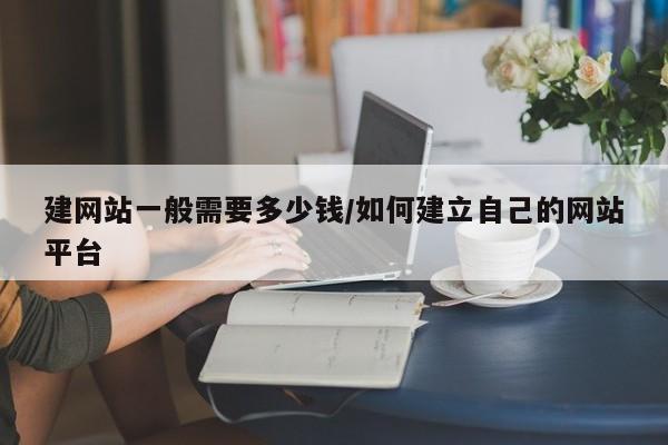 建网站一般需要多少钱/如何建立自己的网站平台