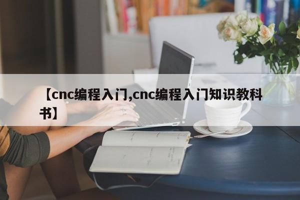 【cnc编程入门,cnc编程入门知识教科书】