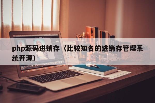 php源码进销存(比较知名的进销存管理系统开源)
