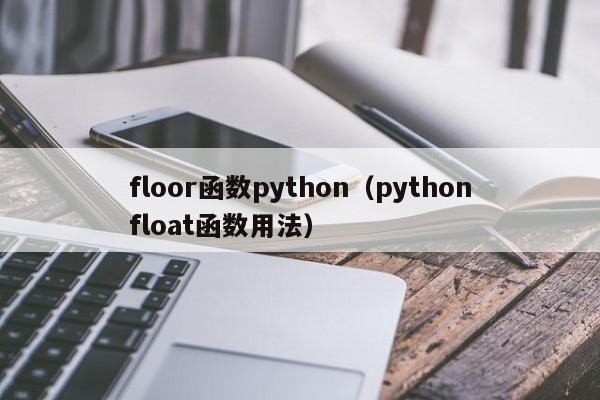 floor函数python(pythonfloat函数用法)