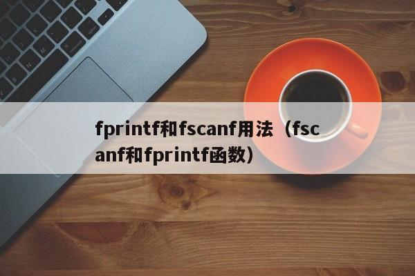 fprintf和fscanf用法(fscanf和fprintf函数)