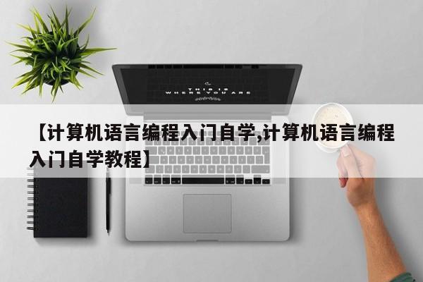 【计算机语言编程入门自学,计算机语言编程入门自学教程】