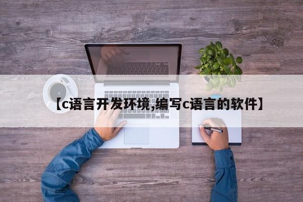 【c语言开发环境,编写c语言的软件】