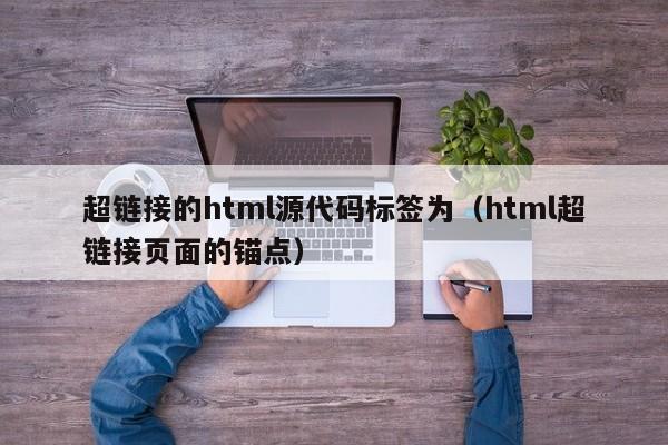 超链接的html源代码标签为(html超链接页面的锚点)