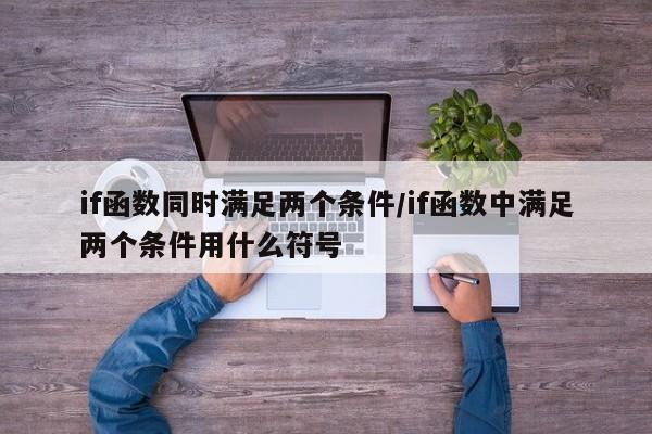 if函数同时满足两个条件/if函数中满足两个条件用什么符号