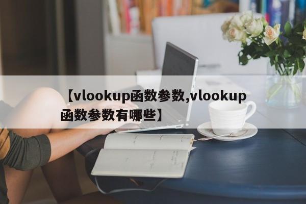 【vlookup函数参数,vlookup函数参数有哪些】