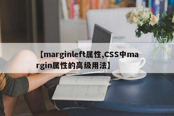 【marginleft属性,CSS中margin属性的高级用法】