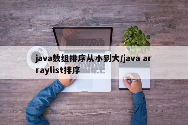 java数组排序从小到大/java arraylist排序