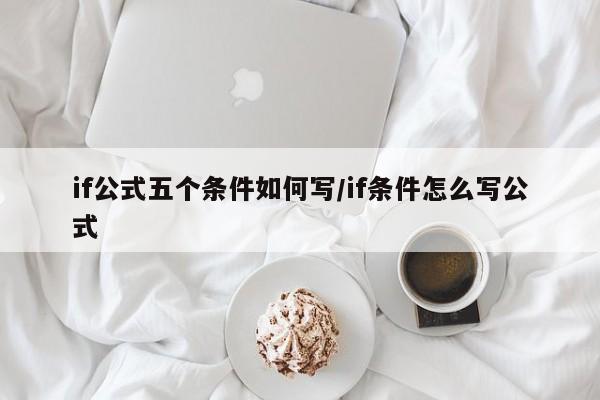 if公式五个条件如何写/if条件怎么写公式