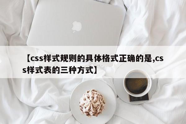 【css样式规则的具体格式正确的是,css样式表的三种方式】
