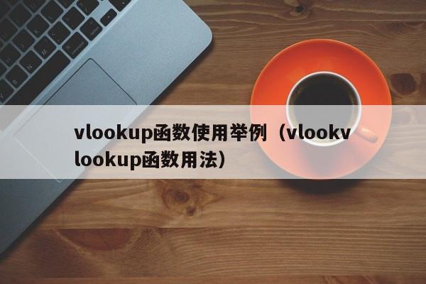 vlookup函数使用举例(vlookvlookup函数用法)