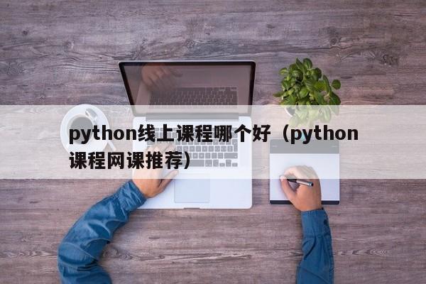 python线上课程哪个好(python课程网课推荐)