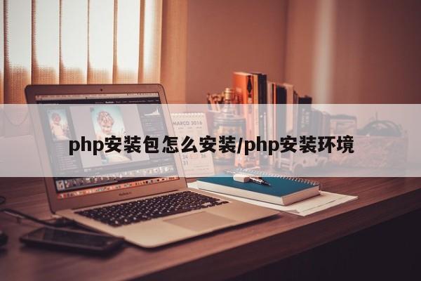 php安装包怎么安装/php安装环境