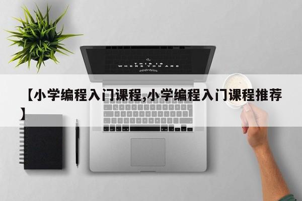 【小学编程入门课程,小学编程入门课程推荐】