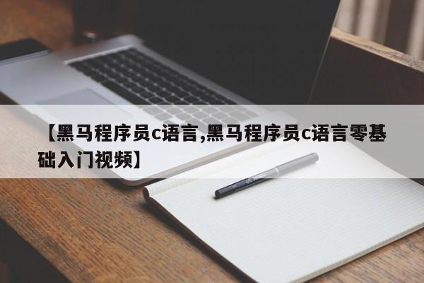 【黑马程序员c语言,黑马程序员c语言零基础入门视频】