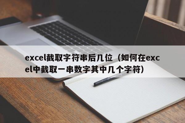 excel截取字符串后几位(如何在excel中截取一串数字其中几个字符)