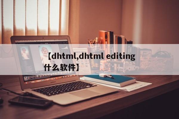 【dhtml,dhtml editing什么软件】