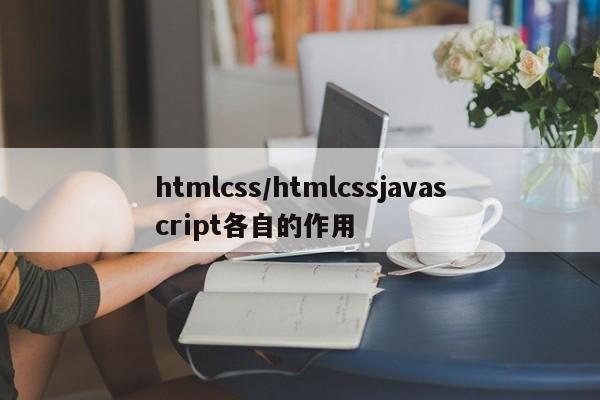 htmlcss/htmlcssjavascript各自的作用