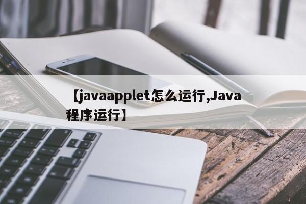 【javaapplet怎么运行,Java程序运行】