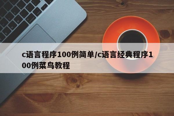 c语言程序100例简单/c语言经典程序100例菜鸟教程