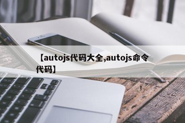 【autojs代码大全,autojs命令代码】