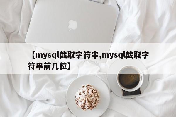 【mysql截取字符串,mysql截取字符串前几位】