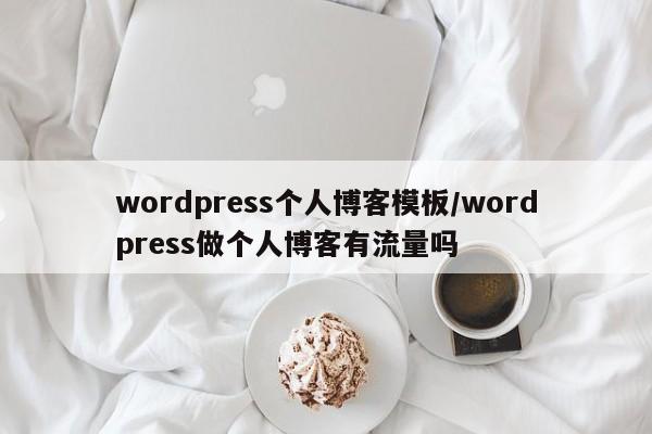 wordpress个人博客模板/wordpress做个人博客有流量吗