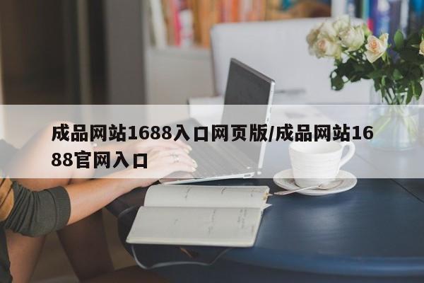 成品网站1688入口网页版/成品网站1688官网入口