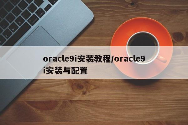 oracle9i安装教程/oracle9i安装与配置