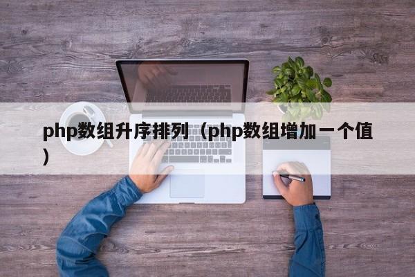 php数组升序排列(php数组增加一个值)
