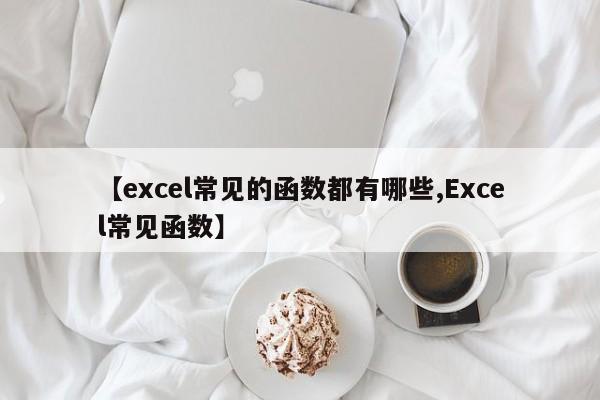 【excel常见的函数都有哪些,Excel常见函数】