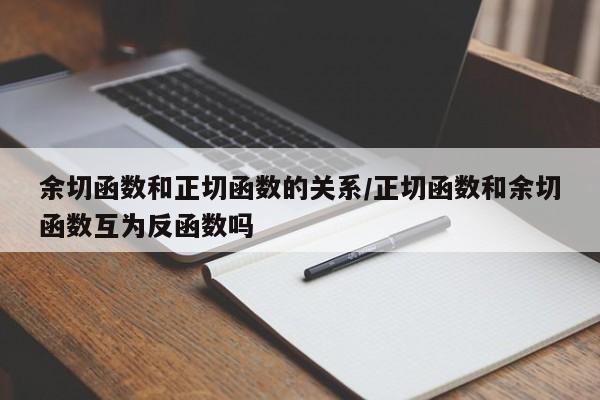余切函数和正切函数的关系/正切函数和余切函数互为反函数吗