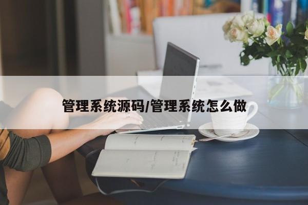 管理系统源码/管理系统怎么做