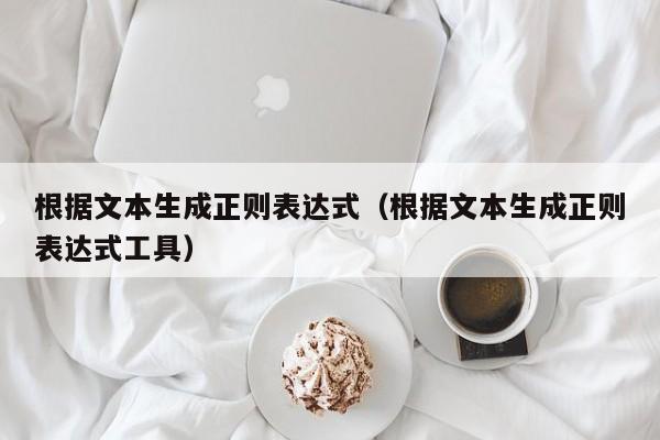根据文本生成正则表达式(根据文本生成正则表达式工具)