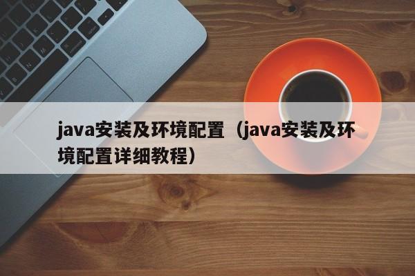 java安装及环境配置(java安装及环境配置详细教程)