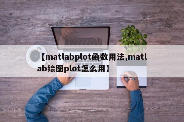 【matlabplot函数用法,matlab绘图plot怎么用】