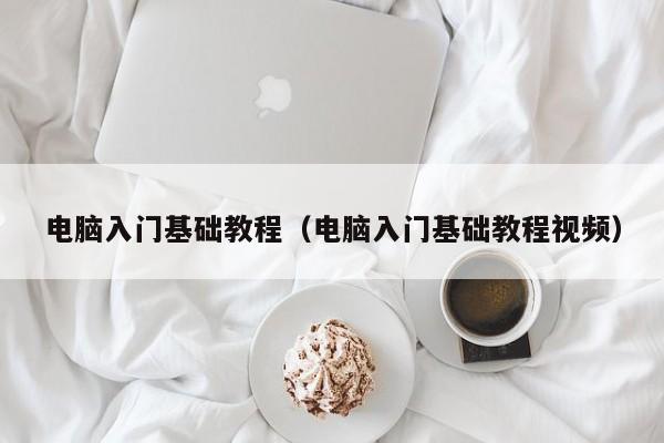 电脑入门基础教程(电脑入门基础教程视频)