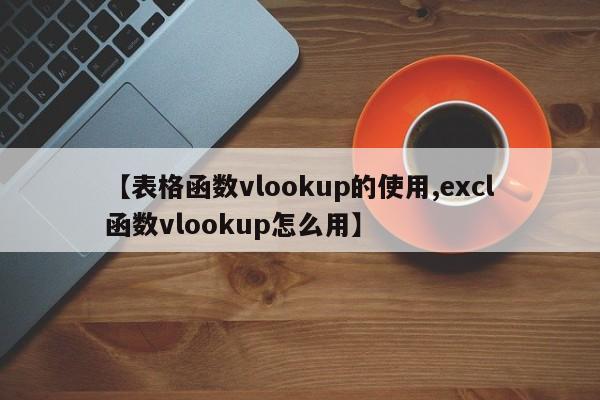 【表格函数vlookup的使用,excl函数vlookup怎么用】