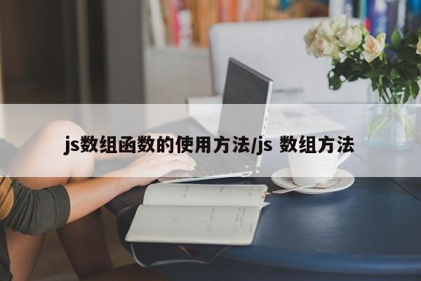 js数组函数的使用方法/js 数组方法