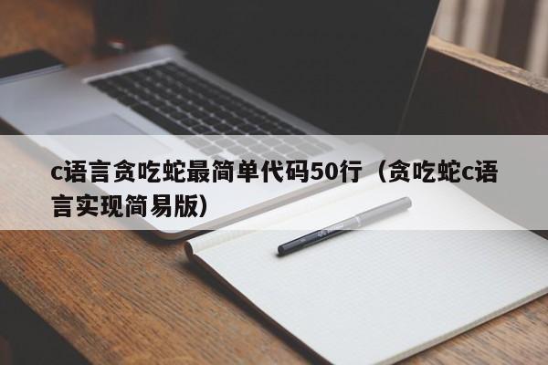 c语言贪吃蛇最简单代码50行(贪吃蛇c语言实现简易版)