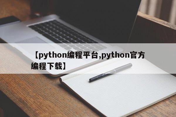 【python编程平台,python官方编程下载】