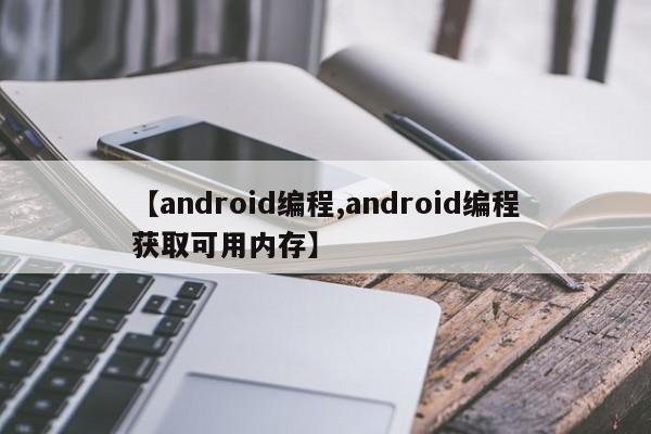 【android编程,android编程获取可用内存】