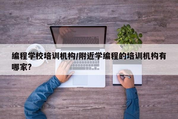 编程学校培训机构/附近学编程的培训机构有哪家?