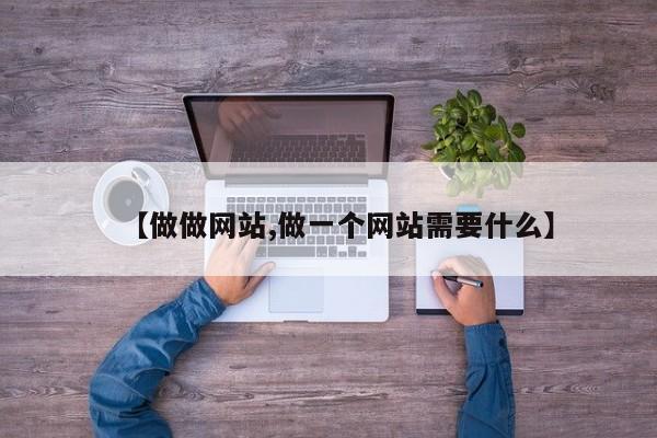 【做做网站,做一个网站需要什么】
