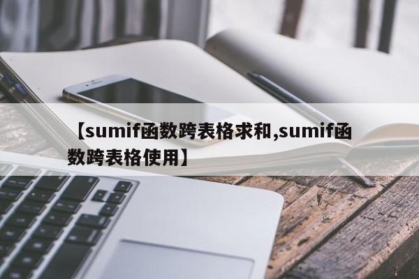【sumif函数跨表格求和,sumif函数跨表格使用】