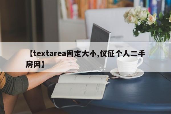 【textarea固定大小,仪征个人二手房网】
