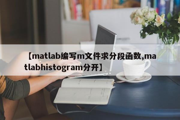 【matlab编写m文件求分段函数,matlabhistogram分开】