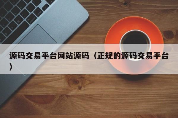源码交易平台网站源码(正规的源码交易平台)