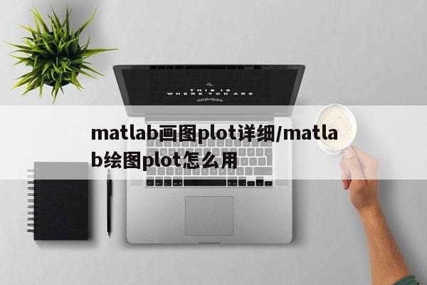matlab画图plot详细/matlab绘图plot怎么用