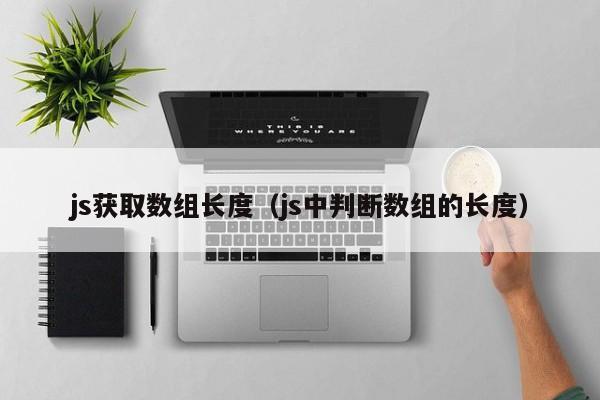 js获取数组长度(js中判断数组的长度)